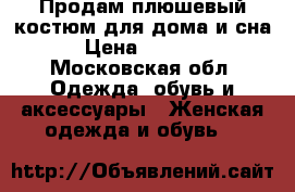 Продам плюшевый костюм для дома и сна › Цена ­ 1 500 - Московская обл. Одежда, обувь и аксессуары » Женская одежда и обувь   